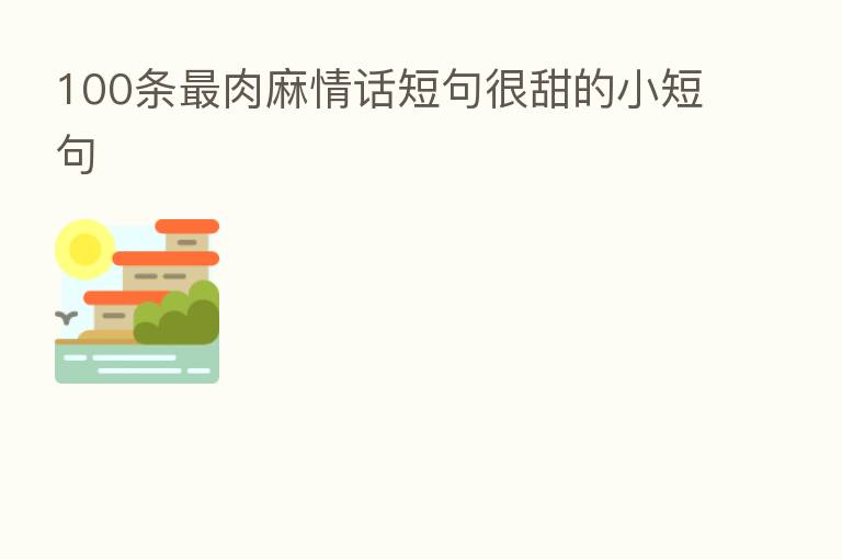 100条 肉麻情话短句很甜的小短句