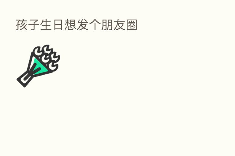 孩子生日想发个朋友圈