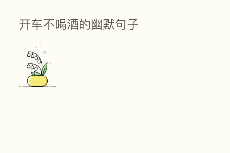  开车不喝酒的幽默句子