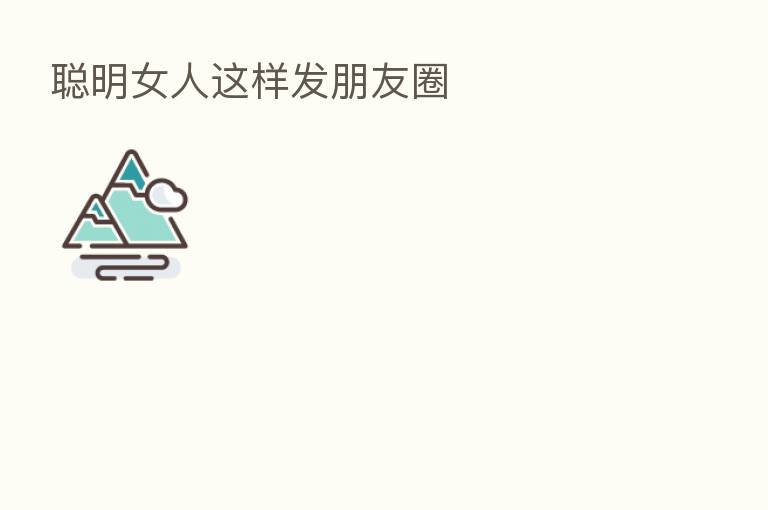 聪明女人这样发朋友圈