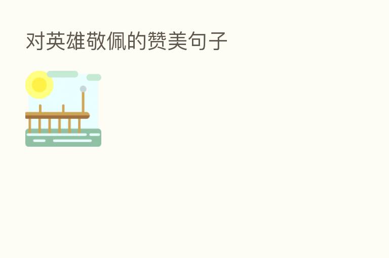 对英雄敬佩的赞美句子