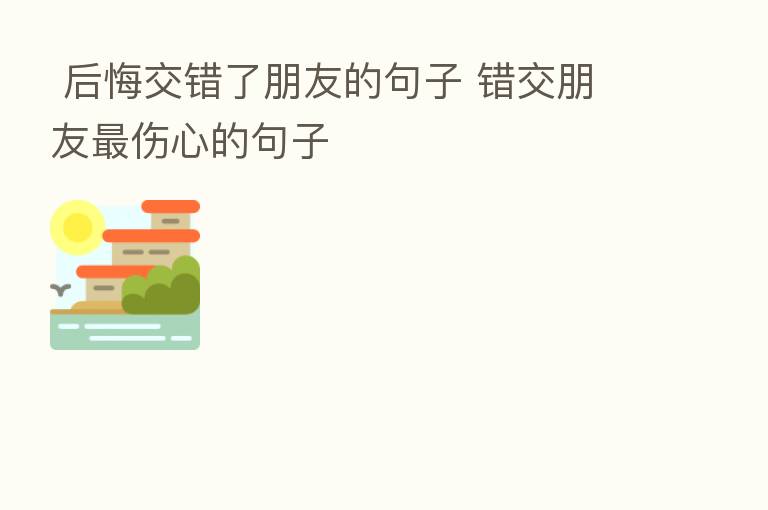 后悔交错了朋友的句子 错交朋友 伤心的句子