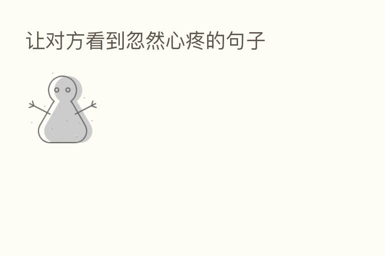 让对方看到忽然心疼的句子