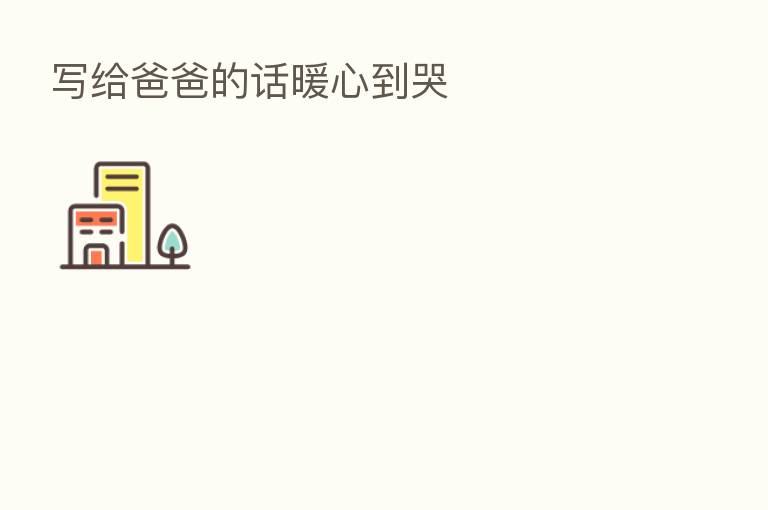 写给爸爸的话暖心到哭