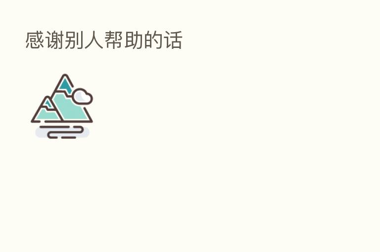感谢别人帮助的话