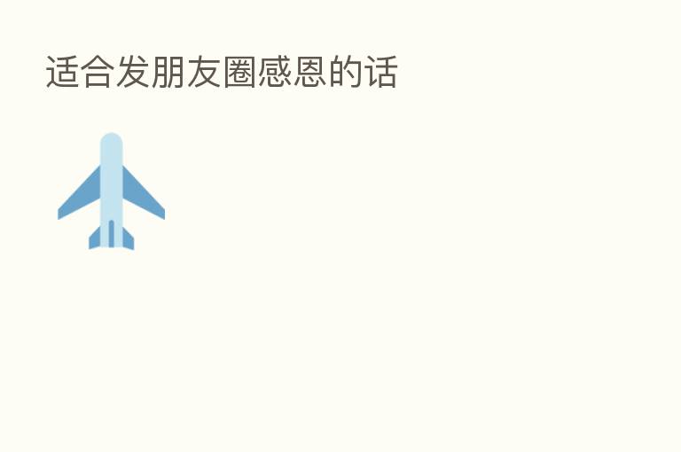 适合发朋友圈感恩的话