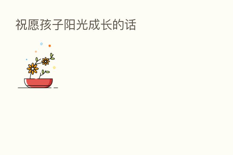 祝愿孩子阳光成长的话