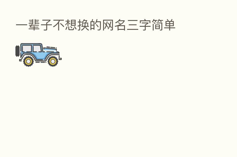 一辈子不想换的网名三字简单