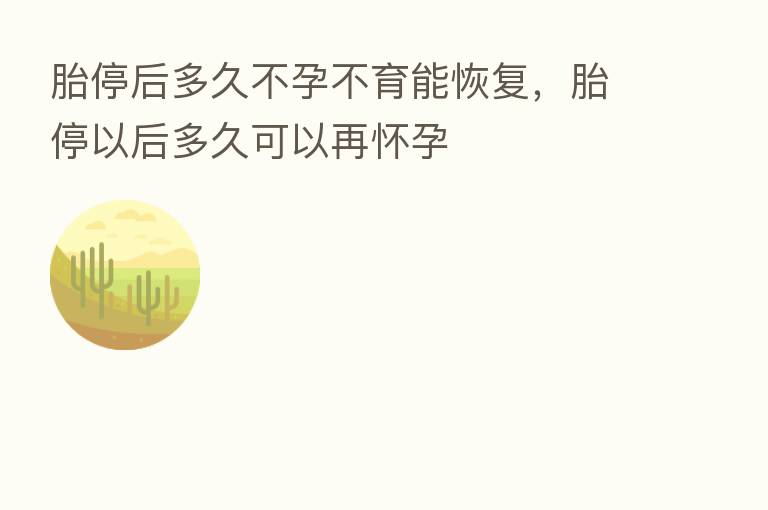胎停后多久不孕不育能恢复,胎停以后多久可以再怀孕
