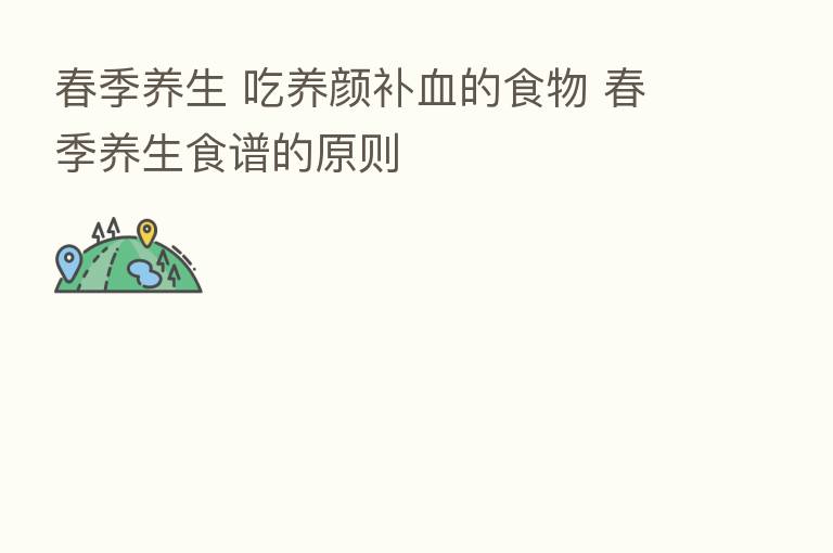 春季养生 吃养颜补血的食物 春季养生食谱的原则