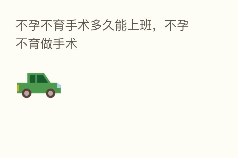 不孕不育手术多久能上班,不孕不育做手术