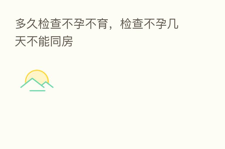多久检查不孕不育，检查不孕几天不能同房