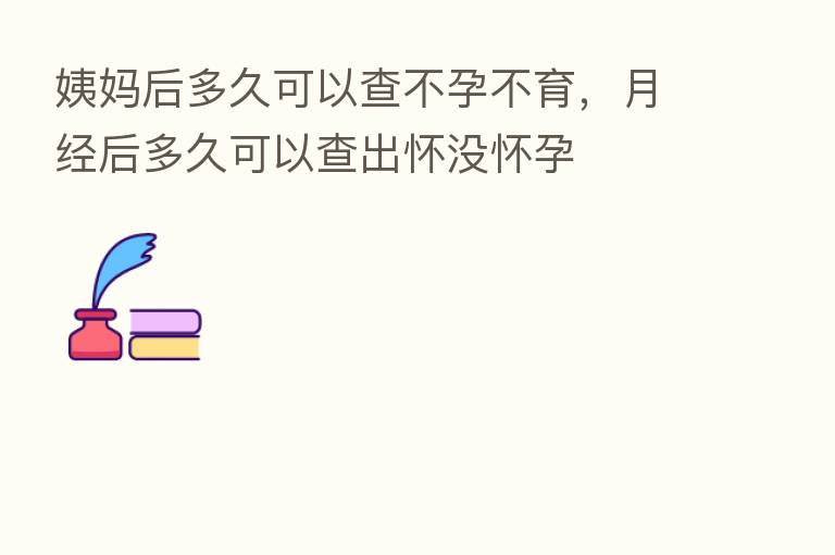 姨妈后多久可以查不孕不育，月经后多久可以查出怀没怀孕