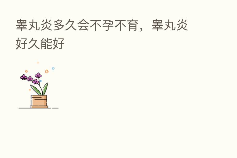 睾丸炎多久会不孕不育,睾丸炎好久能好