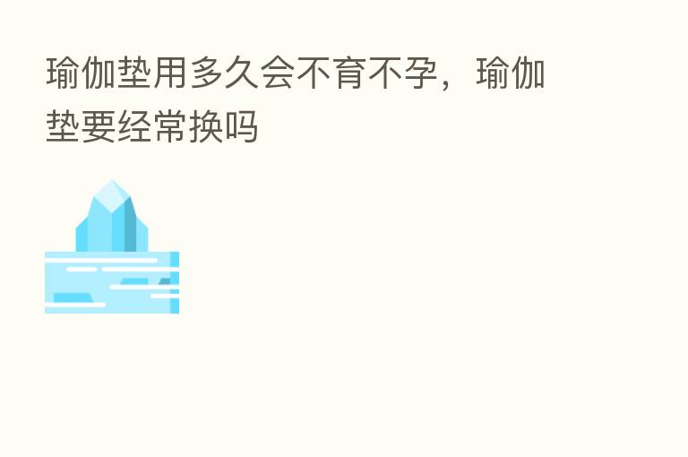 瑜伽垫用多久会不育不孕,瑜伽垫要经常换吗