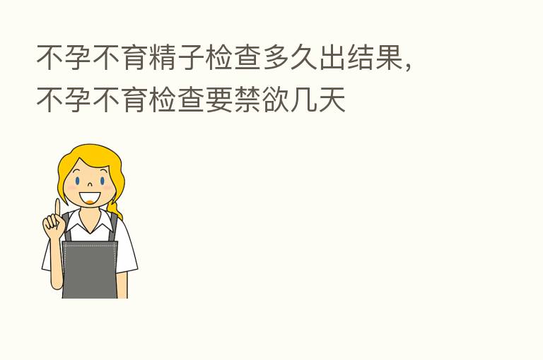 不孕不育精子检查多久出结果，不孕不育检查要禁欲几天