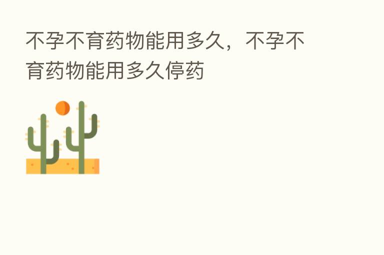 不孕不育药物能用多久,不孕不育药物能用多久停药