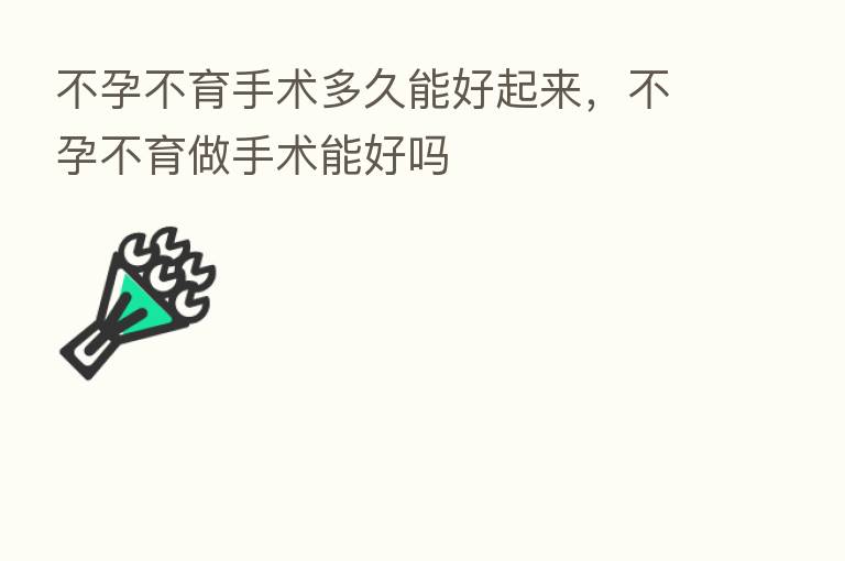 不孕不育手术多久能好起来，不孕不育做手术能好吗