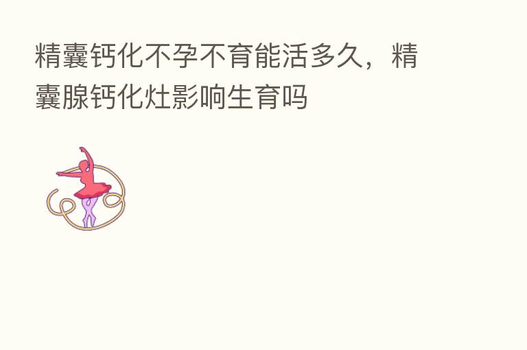 精囊钙化不孕不育能活多久，精囊腺钙化灶影响生育吗