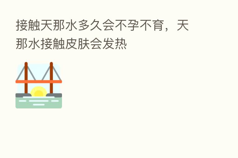 接触天那水多久会不孕不育，天那水接触皮肤会发热