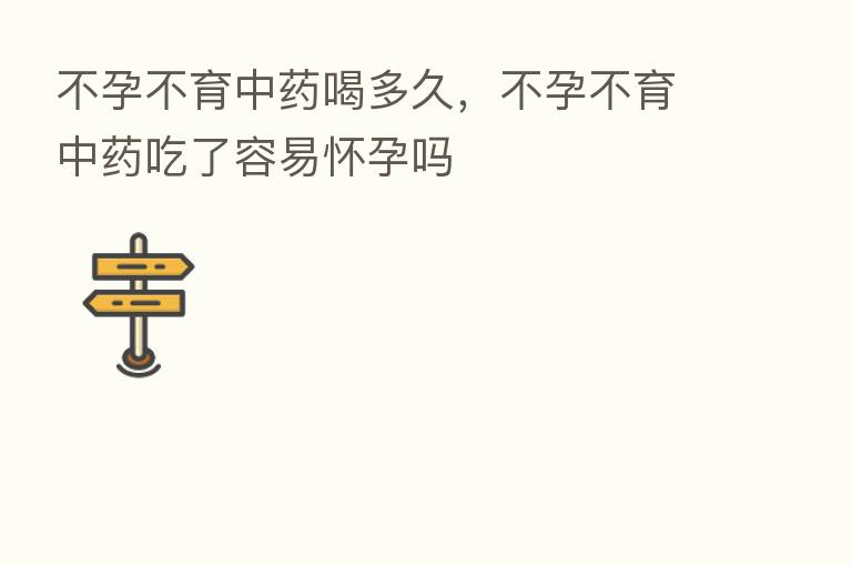 不孕不育中药喝多久,不孕不育中药吃了容易怀孕吗
