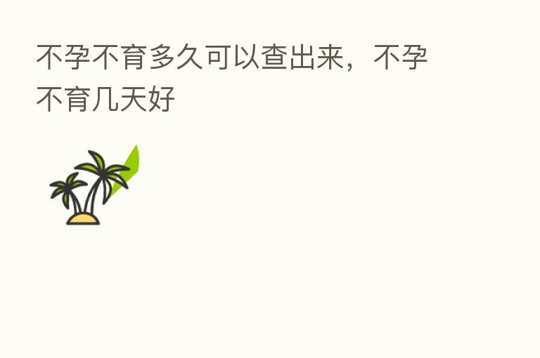 不孕不育多久可以查出来，不孕不育几天好
