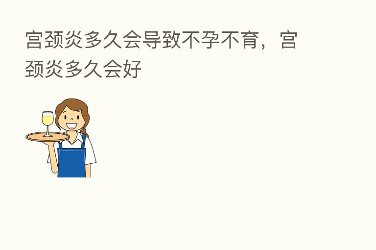 宫颈炎多久会导致不孕不育,宫颈炎多久会好
