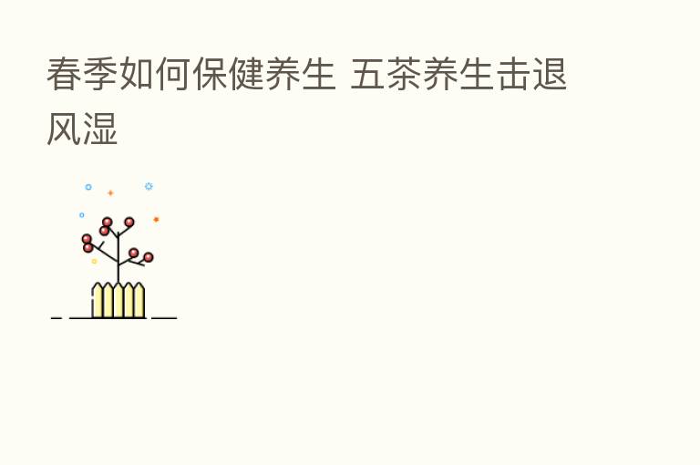春季如何保健养生 五茶养生击退风湿