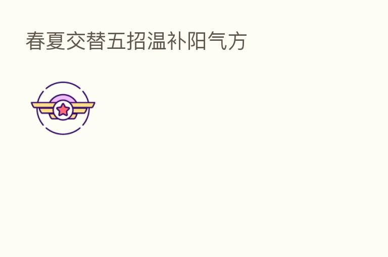 春夏交替五招温补阳气方