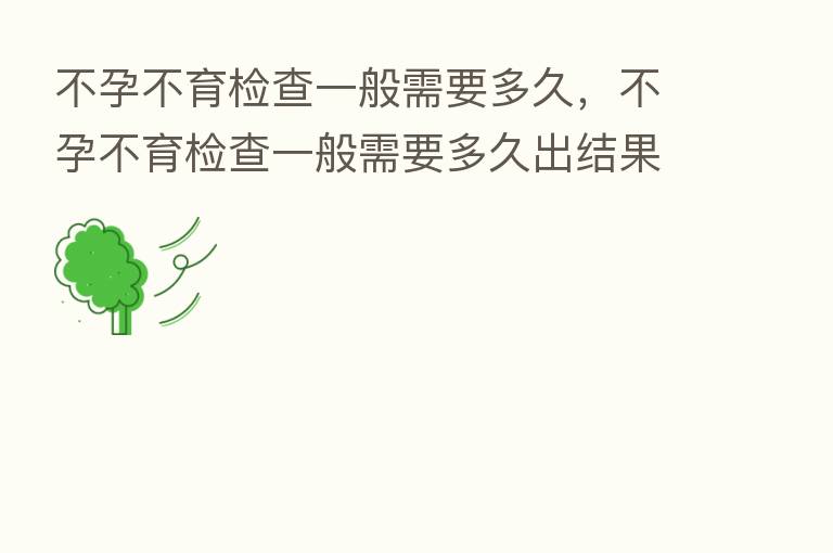 不孕不育检查一般需要多久,不孕不育检查一般需要多久出结果