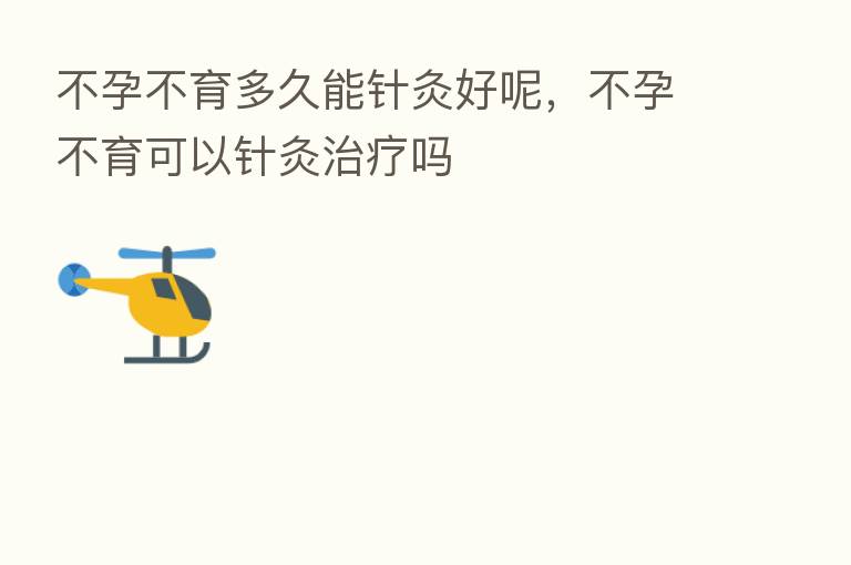 不孕不育多久能针灸好呢，不孕不育可以针灸治疗吗