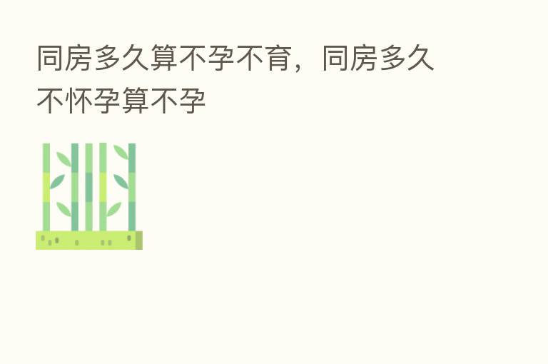 同房多久算不孕不育，同房多久不怀孕算不孕