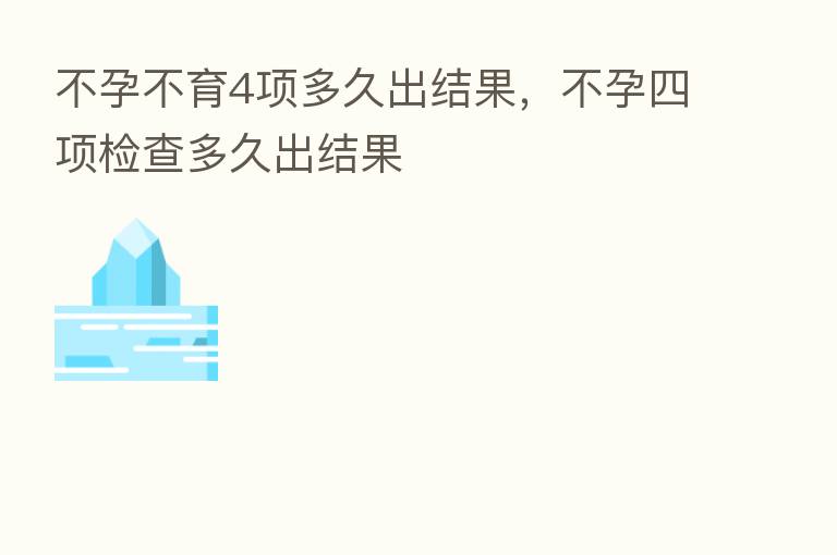 不孕不育4项多久出结果,不孕四项检查多久出结果