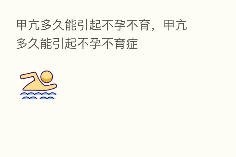 甲亢多久能引起不孕不育,甲亢多久能引起不孕不育症