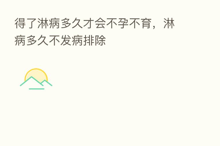 得了淋病多久才会不孕不育,淋病多久不发病排除