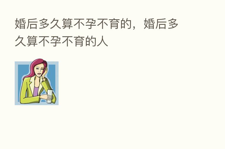 婚后多久算不孕不育的,婚后多久算不孕不育的人
