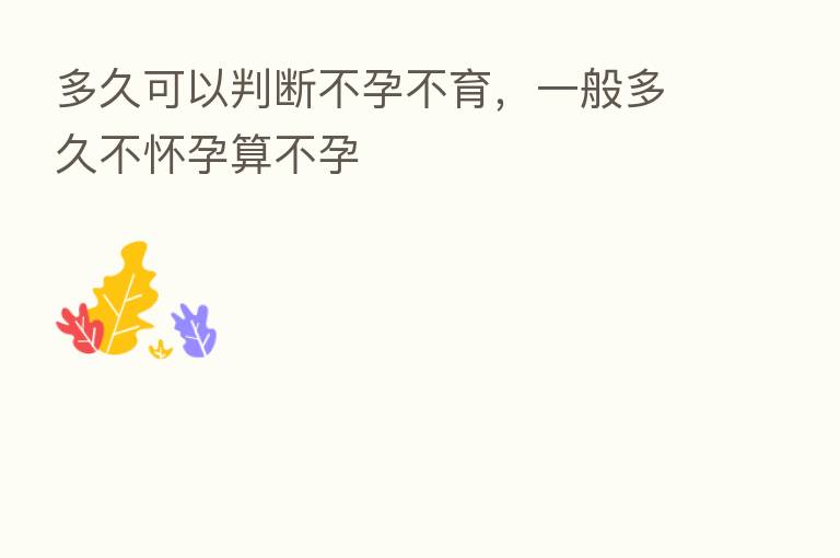 多久可以判断不孕不育,一般多久不怀孕算不孕
