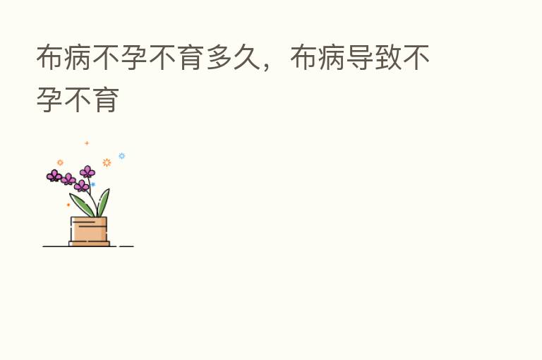 布病不孕不育多久,布病导致不孕不育