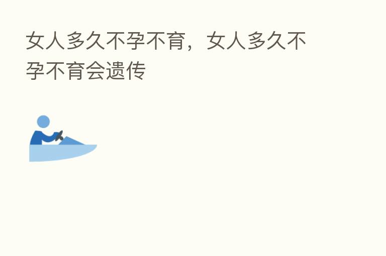 女人多久不孕不育,女人多久不孕不育会遗传