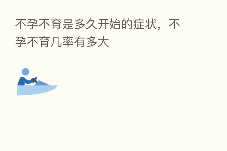 不孕不育是多久开始的症状,不孕不育几率有多大