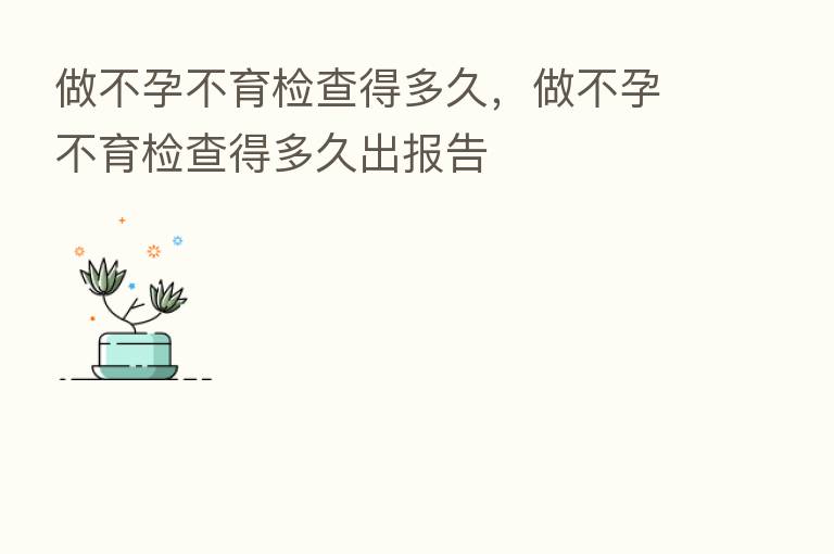 做不孕不育检查得多久，做不孕不育检查得多久出报告