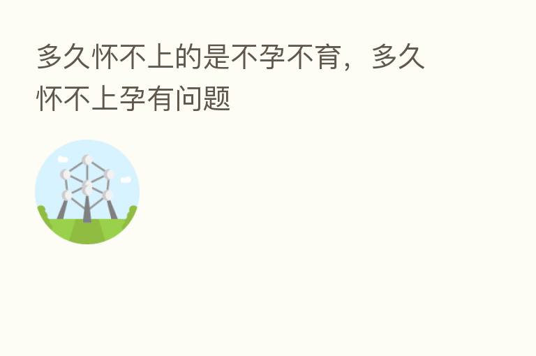 多久怀不上的是不孕不育,多久怀不上孕有问题