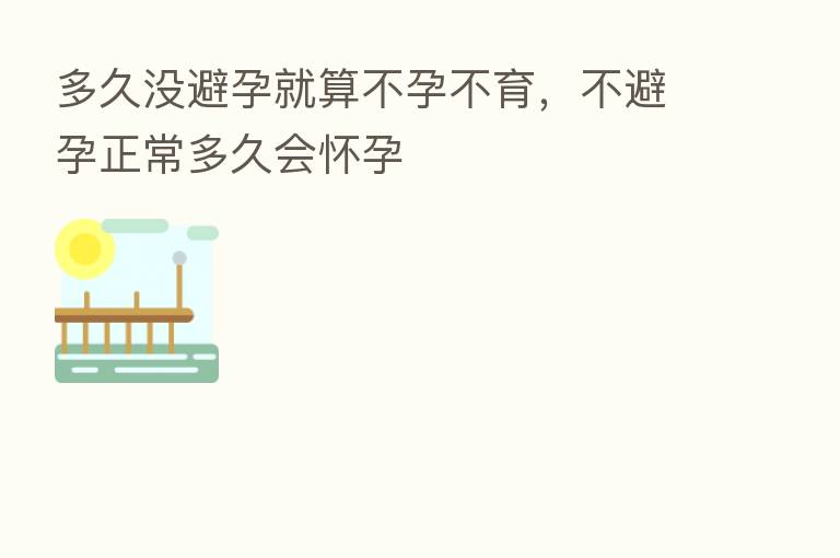 多久没避孕就算不孕不育,不避孕正常多久会怀孕