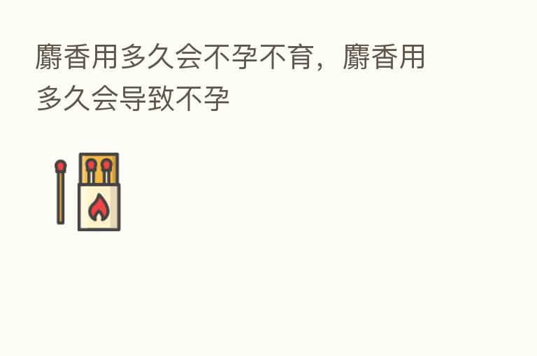 麝香用多久会不孕不育,麝香用多久会导致不孕