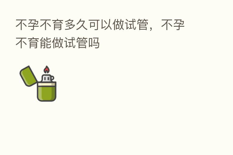 不孕不育多久可以做试管,不孕不育能做试管吗