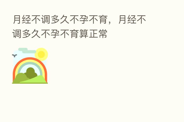月经不调多久不孕不育,月经不调多久不孕不育算正常