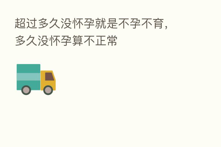 超过多久没怀孕就是不孕不育,多久没怀孕算不正常