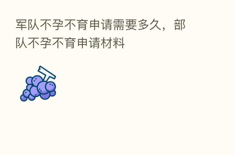 军队不孕不育申请需要多久,部队不孕不育申请材料