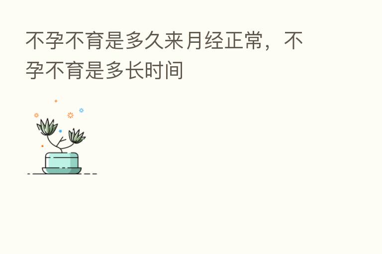 不孕不育是多久来月经正常,不孕不育是多长时间