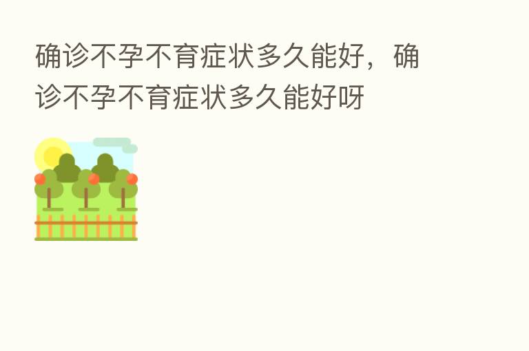 确诊不孕不育症状多久能好,确诊不孕不育症状多久能好呀